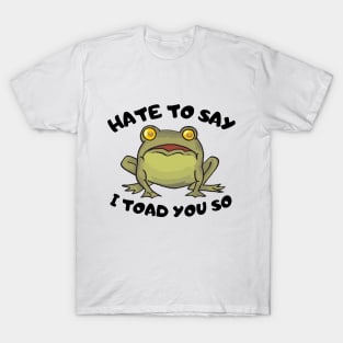 Hate To Say I Toad You So T-Shirt